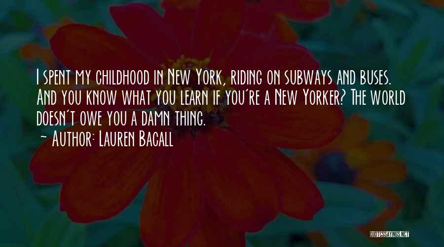 Lauren Bacall Quotes: I Spent My Childhood In New York, Riding On Subways And Buses. And You Know What You Learn If You're