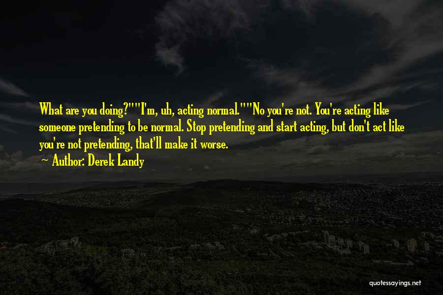 Derek Landy Quotes: What Are You Doing?i'm, Uh, Acting Normal.no You're Not. You're Acting Like Someone Pretending To Be Normal. Stop Pretending And