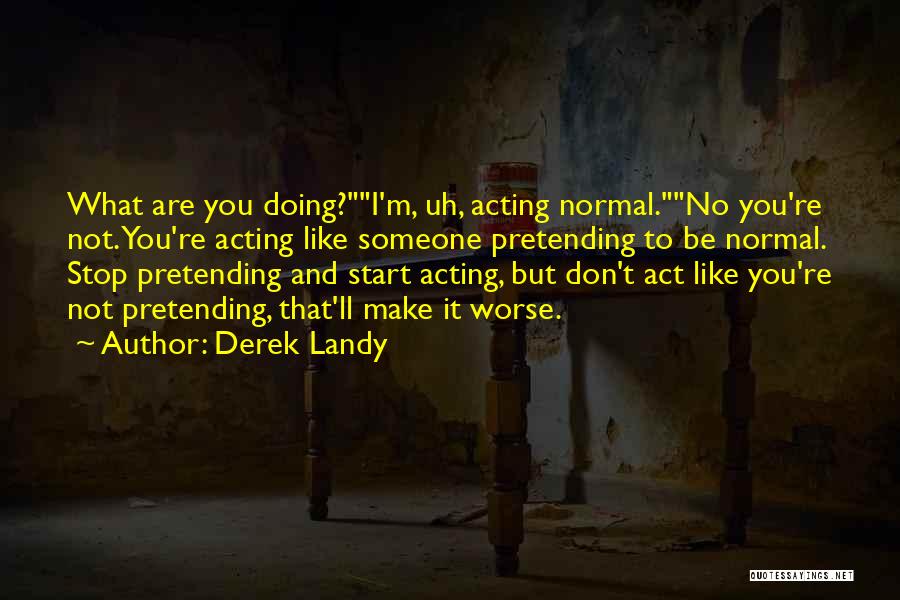 Derek Landy Quotes: What Are You Doing?i'm, Uh, Acting Normal.no You're Not. You're Acting Like Someone Pretending To Be Normal. Stop Pretending And