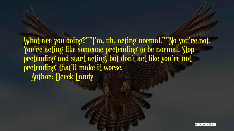 Derek Landy Quotes: What Are You Doing?i'm, Uh, Acting Normal.no You're Not. You're Acting Like Someone Pretending To Be Normal. Stop Pretending And