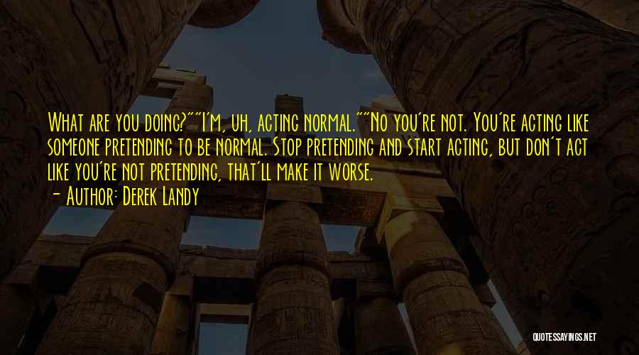 Derek Landy Quotes: What Are You Doing?i'm, Uh, Acting Normal.no You're Not. You're Acting Like Someone Pretending To Be Normal. Stop Pretending And