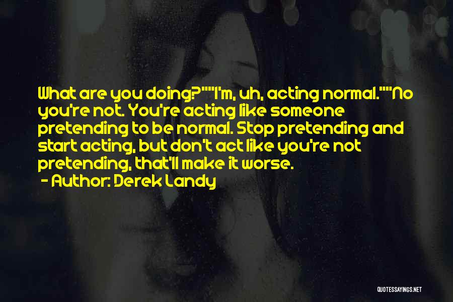 Derek Landy Quotes: What Are You Doing?i'm, Uh, Acting Normal.no You're Not. You're Acting Like Someone Pretending To Be Normal. Stop Pretending And