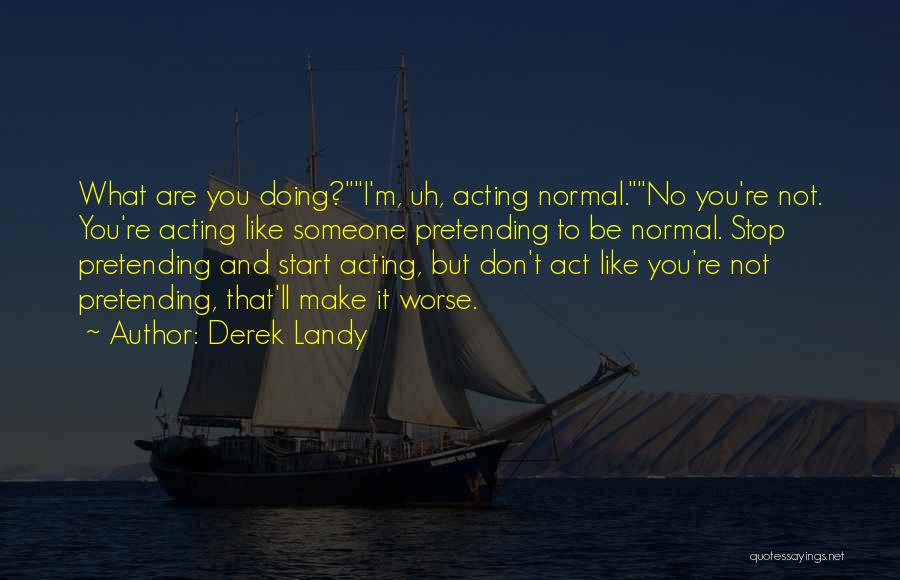 Derek Landy Quotes: What Are You Doing?i'm, Uh, Acting Normal.no You're Not. You're Acting Like Someone Pretending To Be Normal. Stop Pretending And