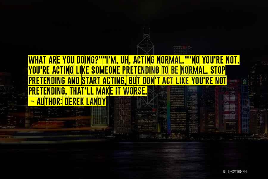 Derek Landy Quotes: What Are You Doing?i'm, Uh, Acting Normal.no You're Not. You're Acting Like Someone Pretending To Be Normal. Stop Pretending And