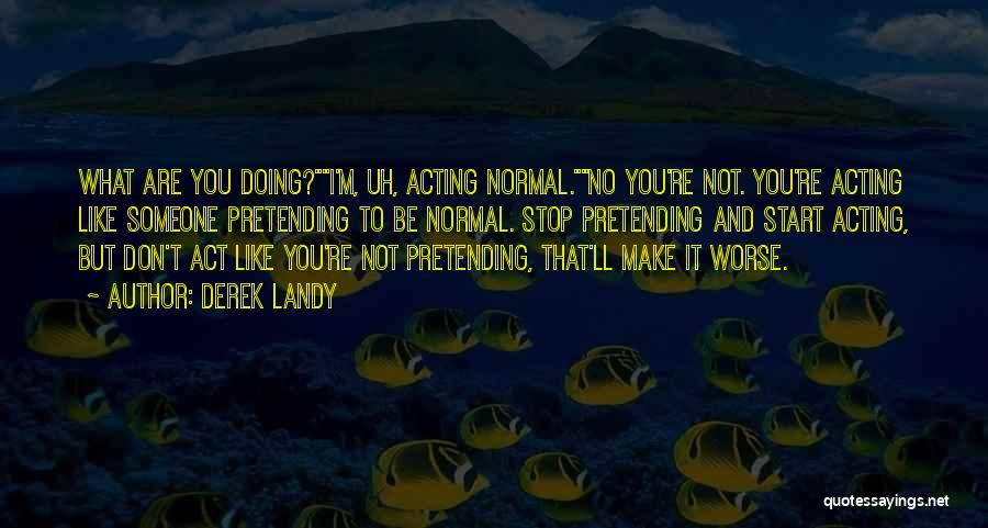 Derek Landy Quotes: What Are You Doing?i'm, Uh, Acting Normal.no You're Not. You're Acting Like Someone Pretending To Be Normal. Stop Pretending And