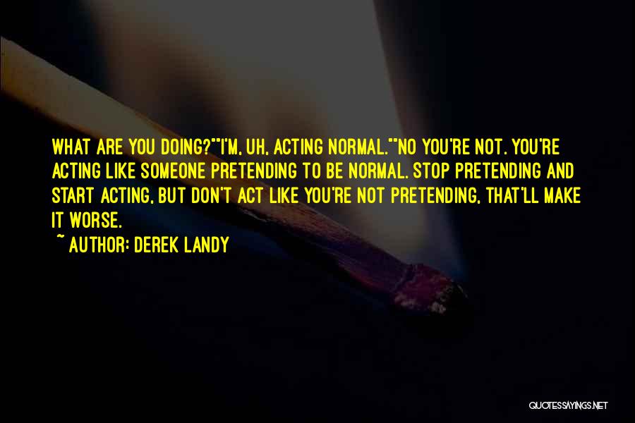 Derek Landy Quotes: What Are You Doing?i'm, Uh, Acting Normal.no You're Not. You're Acting Like Someone Pretending To Be Normal. Stop Pretending And