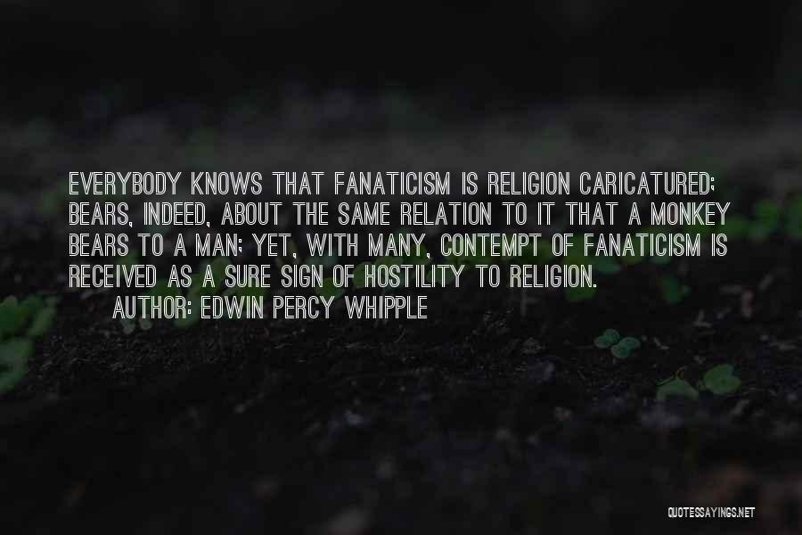 Edwin Percy Whipple Quotes: Everybody Knows That Fanaticism Is Religion Caricatured; Bears, Indeed, About The Same Relation To It That A Monkey Bears To