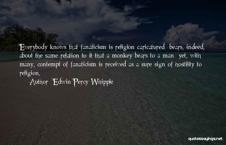 Edwin Percy Whipple Quotes: Everybody Knows That Fanaticism Is Religion Caricatured; Bears, Indeed, About The Same Relation To It That A Monkey Bears To