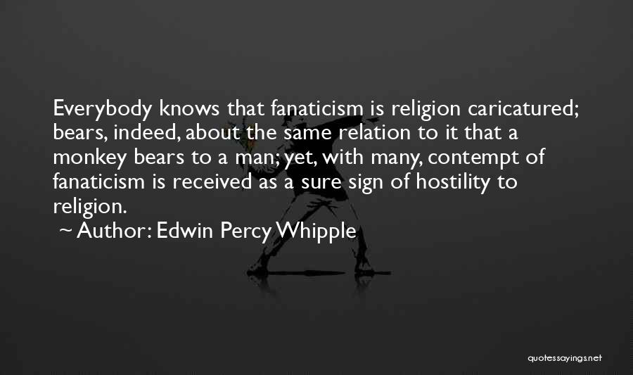 Edwin Percy Whipple Quotes: Everybody Knows That Fanaticism Is Religion Caricatured; Bears, Indeed, About The Same Relation To It That A Monkey Bears To