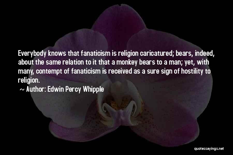 Edwin Percy Whipple Quotes: Everybody Knows That Fanaticism Is Religion Caricatured; Bears, Indeed, About The Same Relation To It That A Monkey Bears To