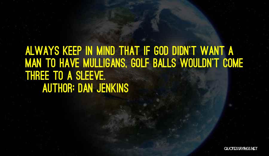 Dan Jenkins Quotes: Always Keep In Mind That If God Didn't Want A Man To Have Mulligans, Golf Balls Wouldn't Come Three To