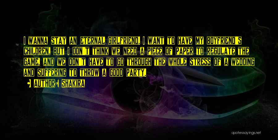 Shakira Quotes: I Wanna Stay An Eternal Girlfriend. I Want To Have My Boyfriend's Children, But I Don't Think We Need A