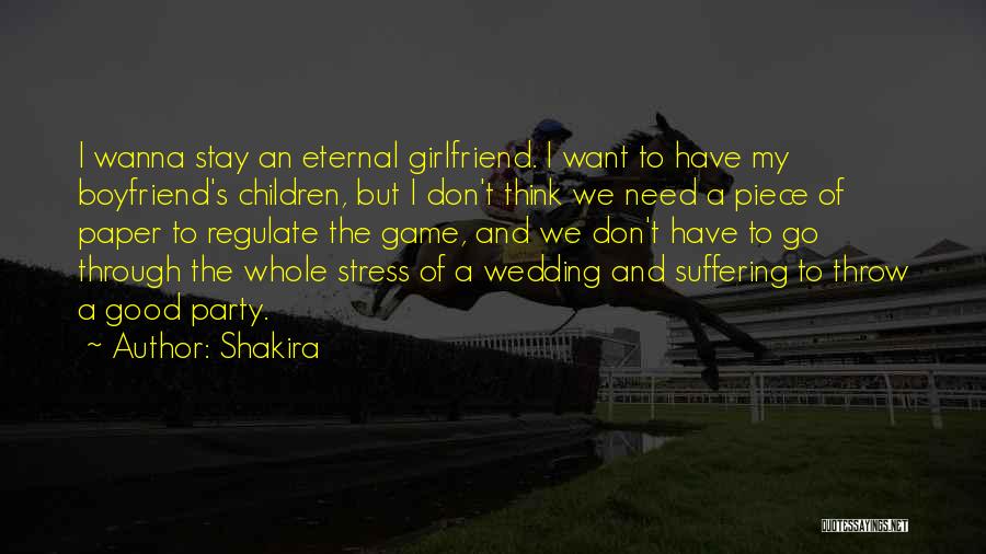 Shakira Quotes: I Wanna Stay An Eternal Girlfriend. I Want To Have My Boyfriend's Children, But I Don't Think We Need A