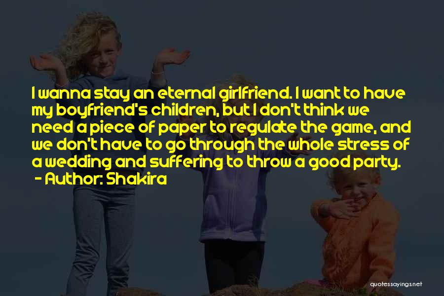 Shakira Quotes: I Wanna Stay An Eternal Girlfriend. I Want To Have My Boyfriend's Children, But I Don't Think We Need A