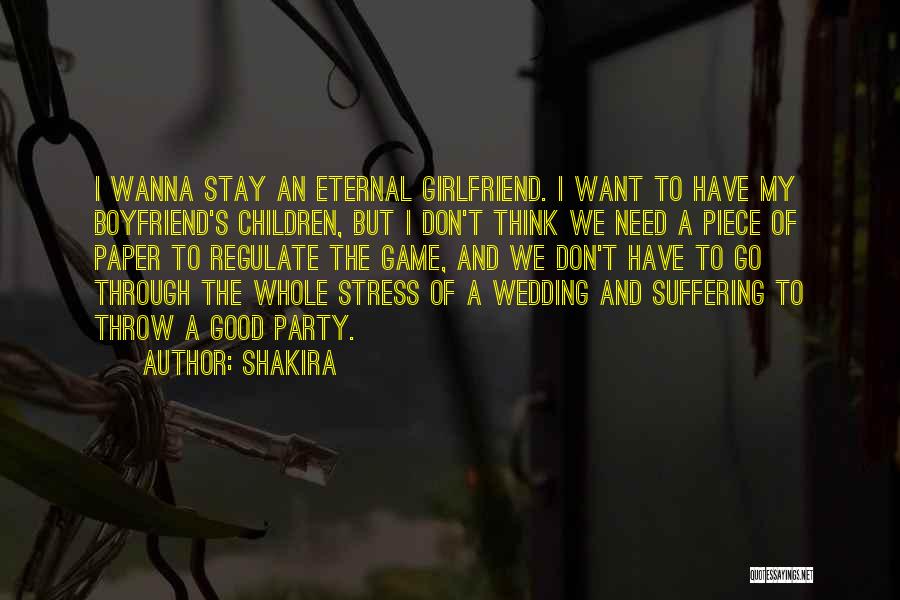 Shakira Quotes: I Wanna Stay An Eternal Girlfriend. I Want To Have My Boyfriend's Children, But I Don't Think We Need A