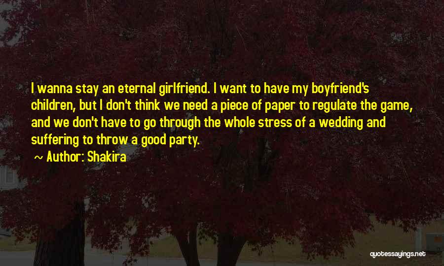 Shakira Quotes: I Wanna Stay An Eternal Girlfriend. I Want To Have My Boyfriend's Children, But I Don't Think We Need A