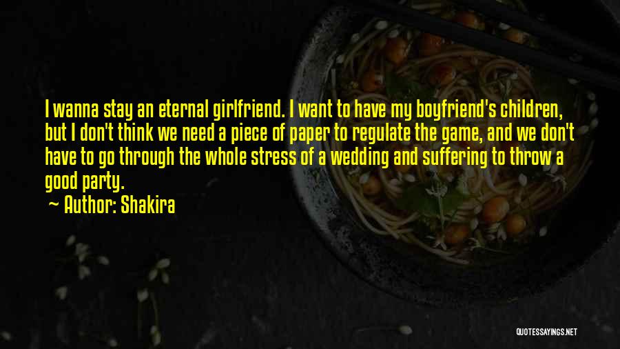 Shakira Quotes: I Wanna Stay An Eternal Girlfriend. I Want To Have My Boyfriend's Children, But I Don't Think We Need A