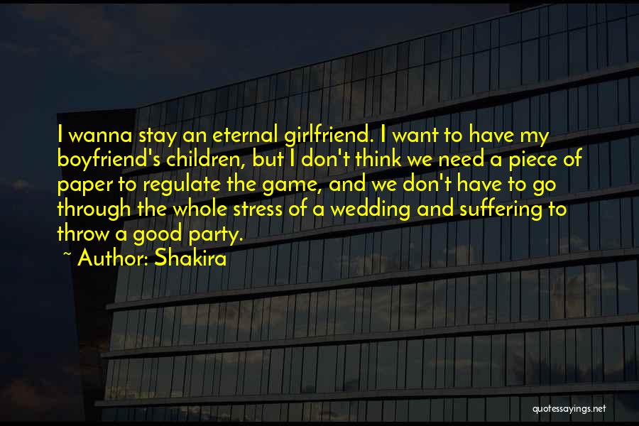 Shakira Quotes: I Wanna Stay An Eternal Girlfriend. I Want To Have My Boyfriend's Children, But I Don't Think We Need A