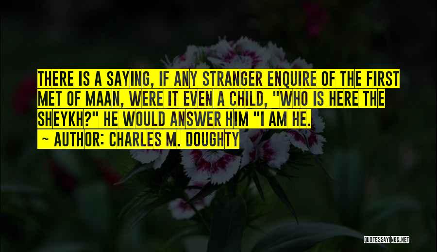 Charles M. Doughty Quotes: There Is A Saying, If Any Stranger Enquire Of The First Met Of Maan, Were It Even A Child, Who