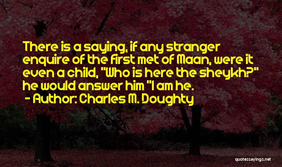 Charles M. Doughty Quotes: There Is A Saying, If Any Stranger Enquire Of The First Met Of Maan, Were It Even A Child, Who