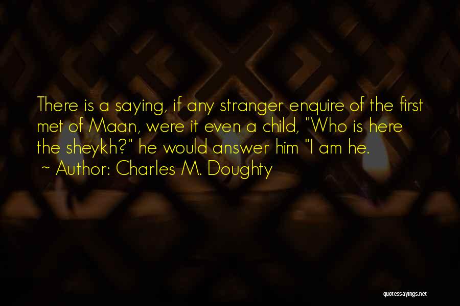 Charles M. Doughty Quotes: There Is A Saying, If Any Stranger Enquire Of The First Met Of Maan, Were It Even A Child, Who