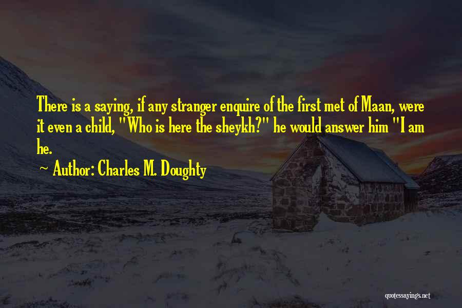 Charles M. Doughty Quotes: There Is A Saying, If Any Stranger Enquire Of The First Met Of Maan, Were It Even A Child, Who