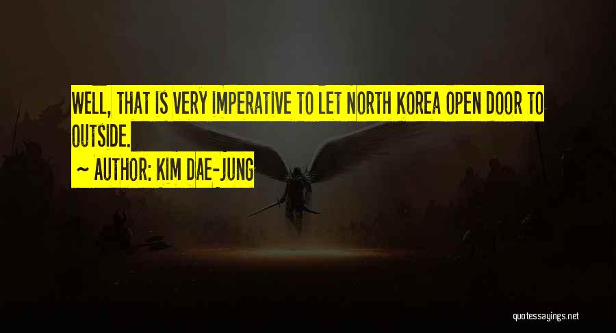 Kim Dae-jung Quotes: Well, That Is Very Imperative To Let North Korea Open Door To Outside.
