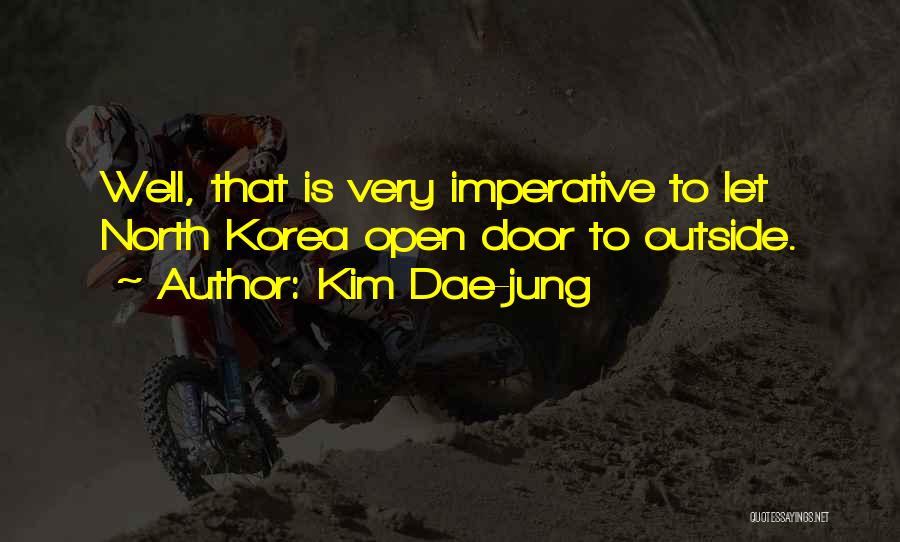 Kim Dae-jung Quotes: Well, That Is Very Imperative To Let North Korea Open Door To Outside.