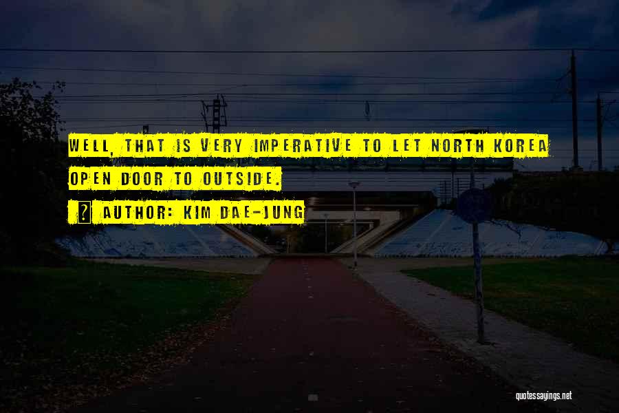 Kim Dae-jung Quotes: Well, That Is Very Imperative To Let North Korea Open Door To Outside.