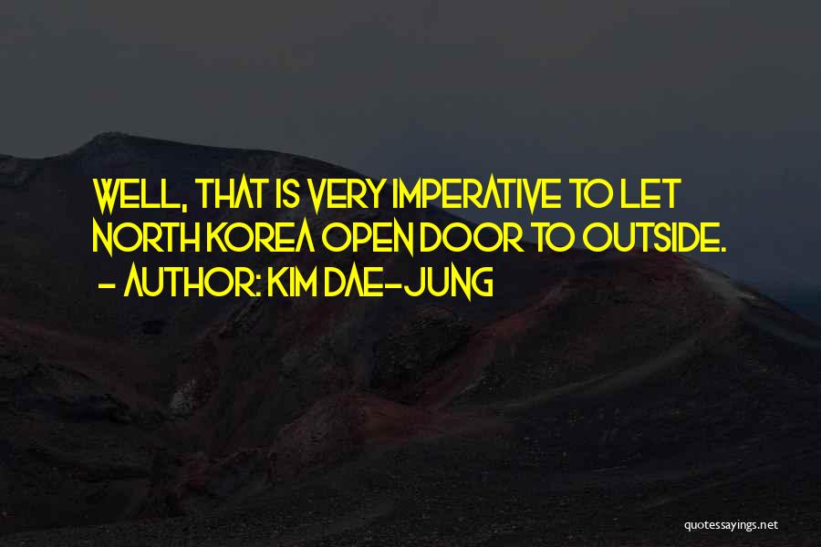 Kim Dae-jung Quotes: Well, That Is Very Imperative To Let North Korea Open Door To Outside.