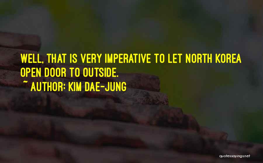 Kim Dae-jung Quotes: Well, That Is Very Imperative To Let North Korea Open Door To Outside.