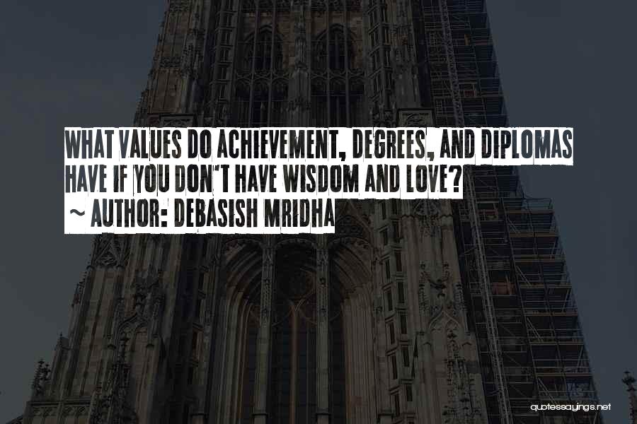 Debasish Mridha Quotes: What Values Do Achievement, Degrees, And Diplomas Have If You Don't Have Wisdom And Love?