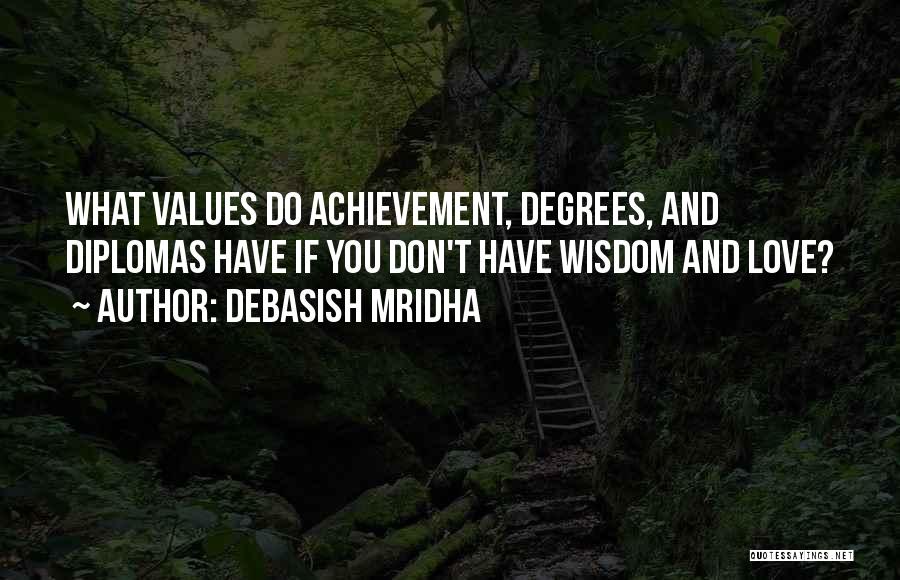 Debasish Mridha Quotes: What Values Do Achievement, Degrees, And Diplomas Have If You Don't Have Wisdom And Love?