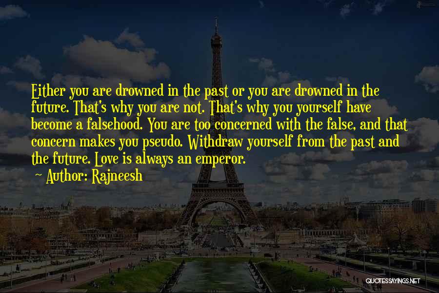 Rajneesh Quotes: Either You Are Drowned In The Past Or You Are Drowned In The Future. That's Why You Are Not. That's