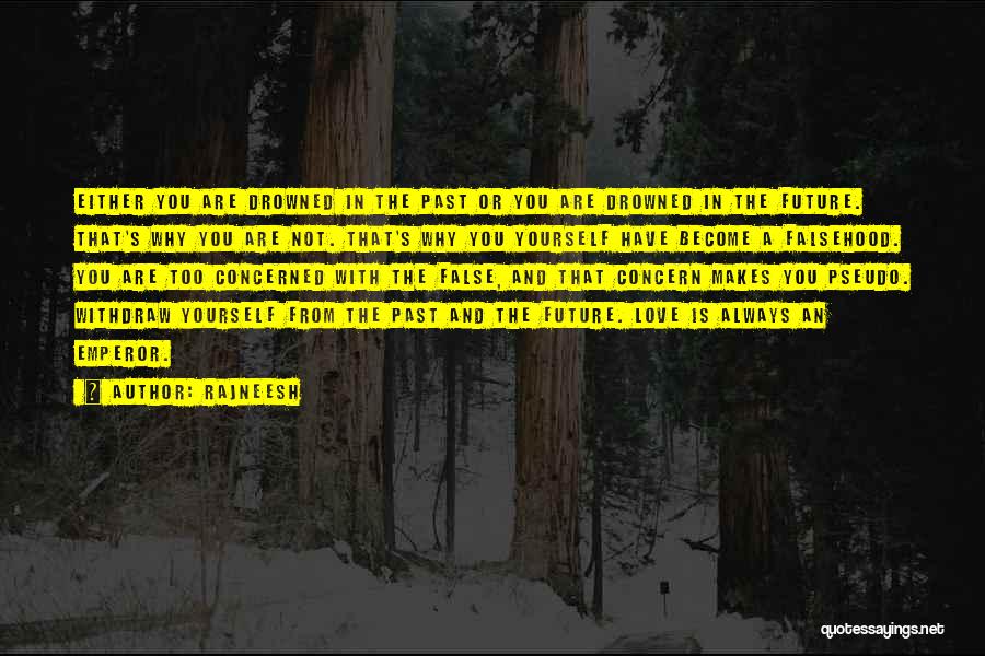 Rajneesh Quotes: Either You Are Drowned In The Past Or You Are Drowned In The Future. That's Why You Are Not. That's