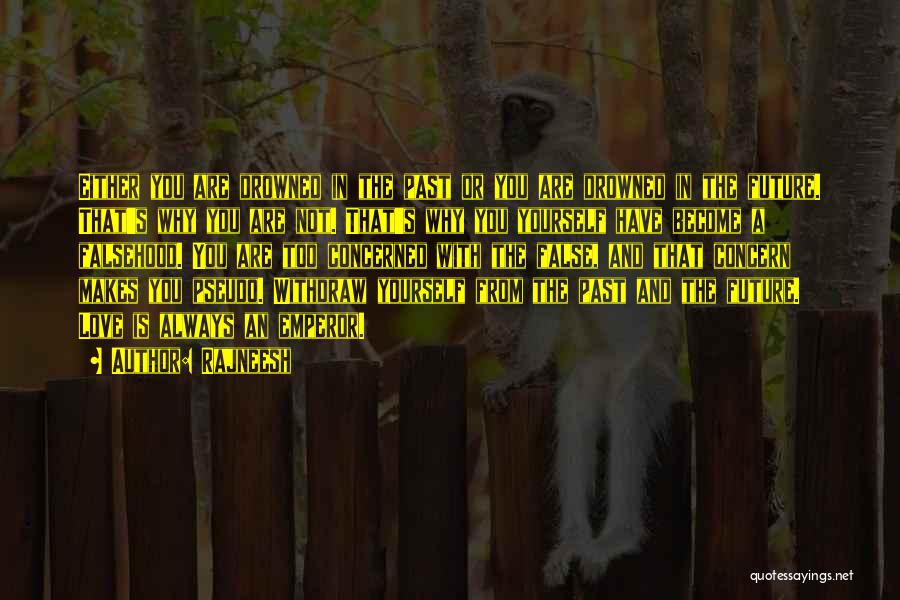 Rajneesh Quotes: Either You Are Drowned In The Past Or You Are Drowned In The Future. That's Why You Are Not. That's