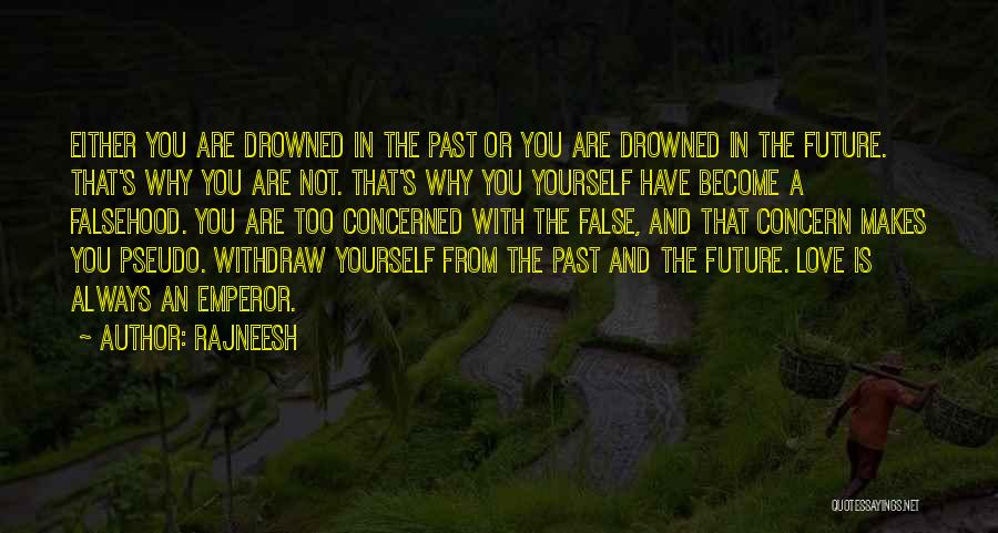 Rajneesh Quotes: Either You Are Drowned In The Past Or You Are Drowned In The Future. That's Why You Are Not. That's