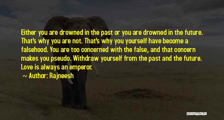 Rajneesh Quotes: Either You Are Drowned In The Past Or You Are Drowned In The Future. That's Why You Are Not. That's