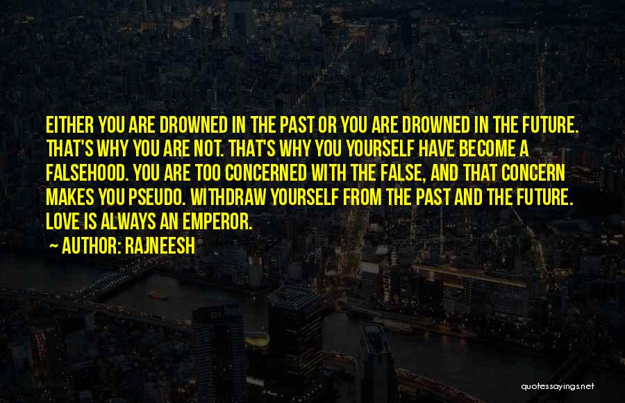 Rajneesh Quotes: Either You Are Drowned In The Past Or You Are Drowned In The Future. That's Why You Are Not. That's