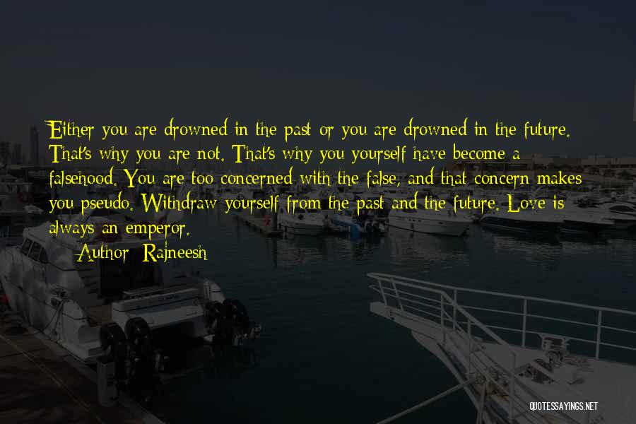 Rajneesh Quotes: Either You Are Drowned In The Past Or You Are Drowned In The Future. That's Why You Are Not. That's