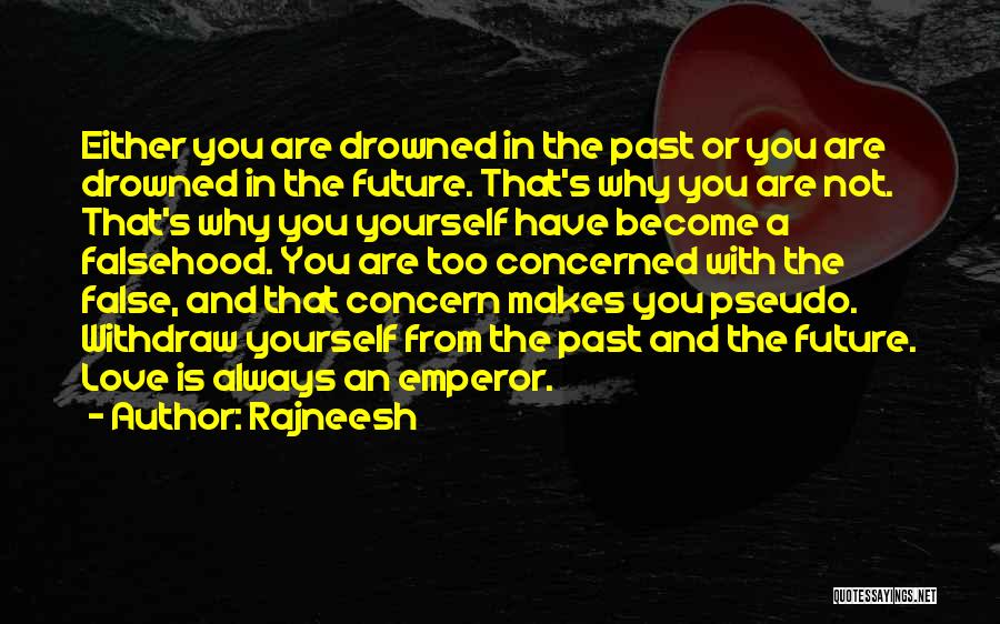 Rajneesh Quotes: Either You Are Drowned In The Past Or You Are Drowned In The Future. That's Why You Are Not. That's
