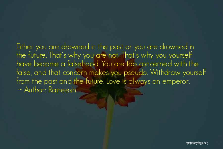 Rajneesh Quotes: Either You Are Drowned In The Past Or You Are Drowned In The Future. That's Why You Are Not. That's