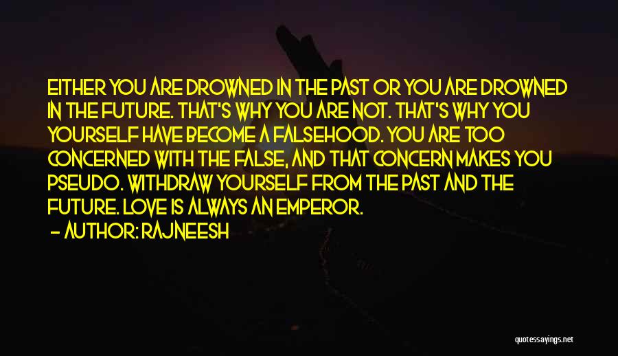 Rajneesh Quotes: Either You Are Drowned In The Past Or You Are Drowned In The Future. That's Why You Are Not. That's