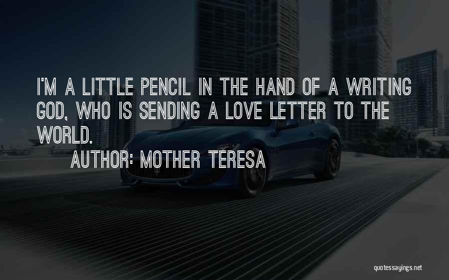 Mother Teresa Quotes: I'm A Little Pencil In The Hand Of A Writing God, Who Is Sending A Love Letter To The World.