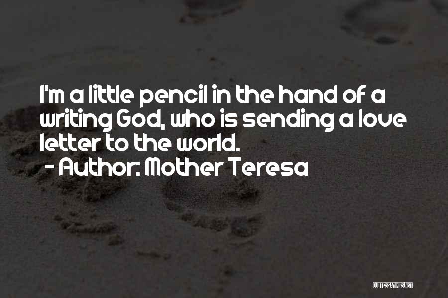 Mother Teresa Quotes: I'm A Little Pencil In The Hand Of A Writing God, Who Is Sending A Love Letter To The World.