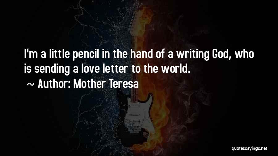 Mother Teresa Quotes: I'm A Little Pencil In The Hand Of A Writing God, Who Is Sending A Love Letter To The World.