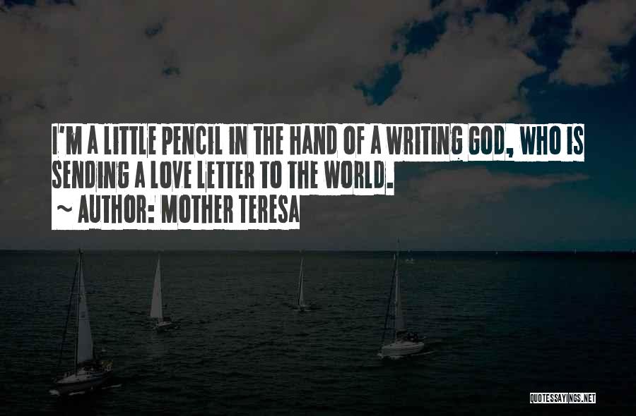 Mother Teresa Quotes: I'm A Little Pencil In The Hand Of A Writing God, Who Is Sending A Love Letter To The World.