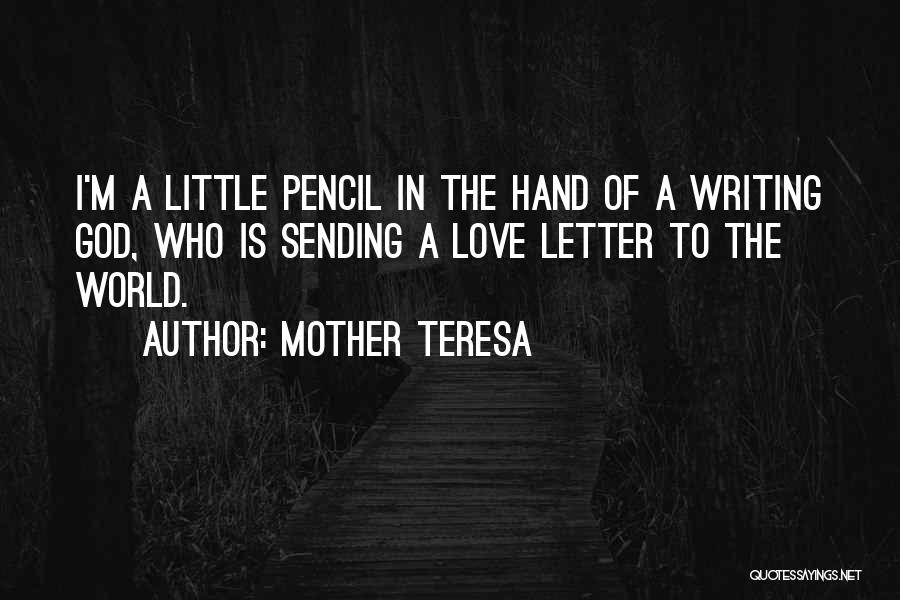 Mother Teresa Quotes: I'm A Little Pencil In The Hand Of A Writing God, Who Is Sending A Love Letter To The World.