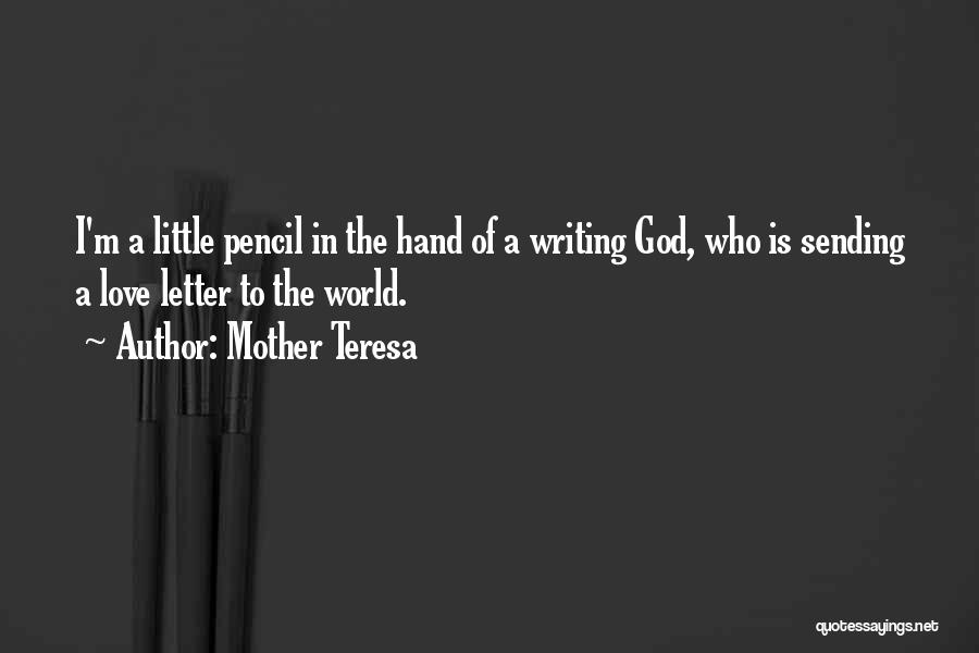 Mother Teresa Quotes: I'm A Little Pencil In The Hand Of A Writing God, Who Is Sending A Love Letter To The World.