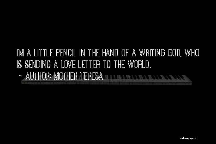 Mother Teresa Quotes: I'm A Little Pencil In The Hand Of A Writing God, Who Is Sending A Love Letter To The World.